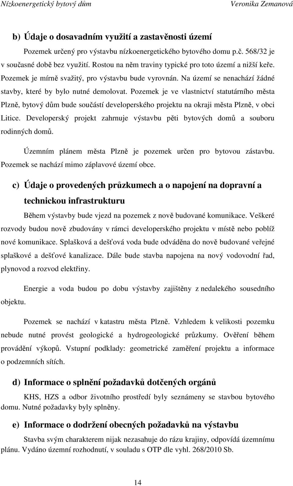 Pozemek je ve vlastnictví statutárního města Plzně, bytový dům bude součástí developerského projektu na okraji města Plzně, v obci Litice.