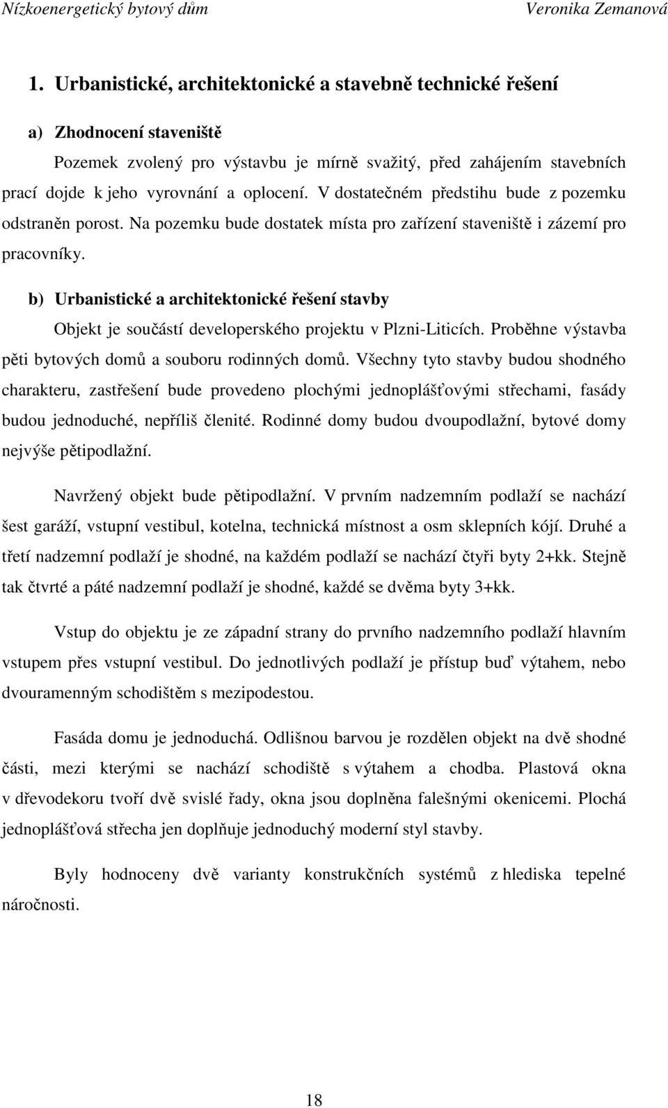 V dostatečném předstihu bude z pozemku odstraněn porost. Na pozemku bude dostatek místa pro zařízení staveniště i zázemí pro pracovníky.