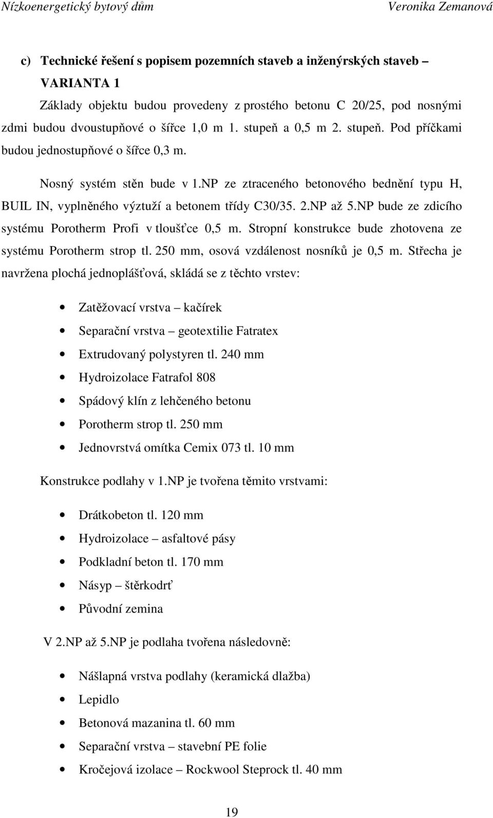 NP ze ztraceného betonového bednění typu H, BUIL IN, vyplněného výztuží a betonem třídy C30/35. 2.NP až 5.NP bude ze zdicího systému Porotherm Profi v tloušťce 0,5 m.