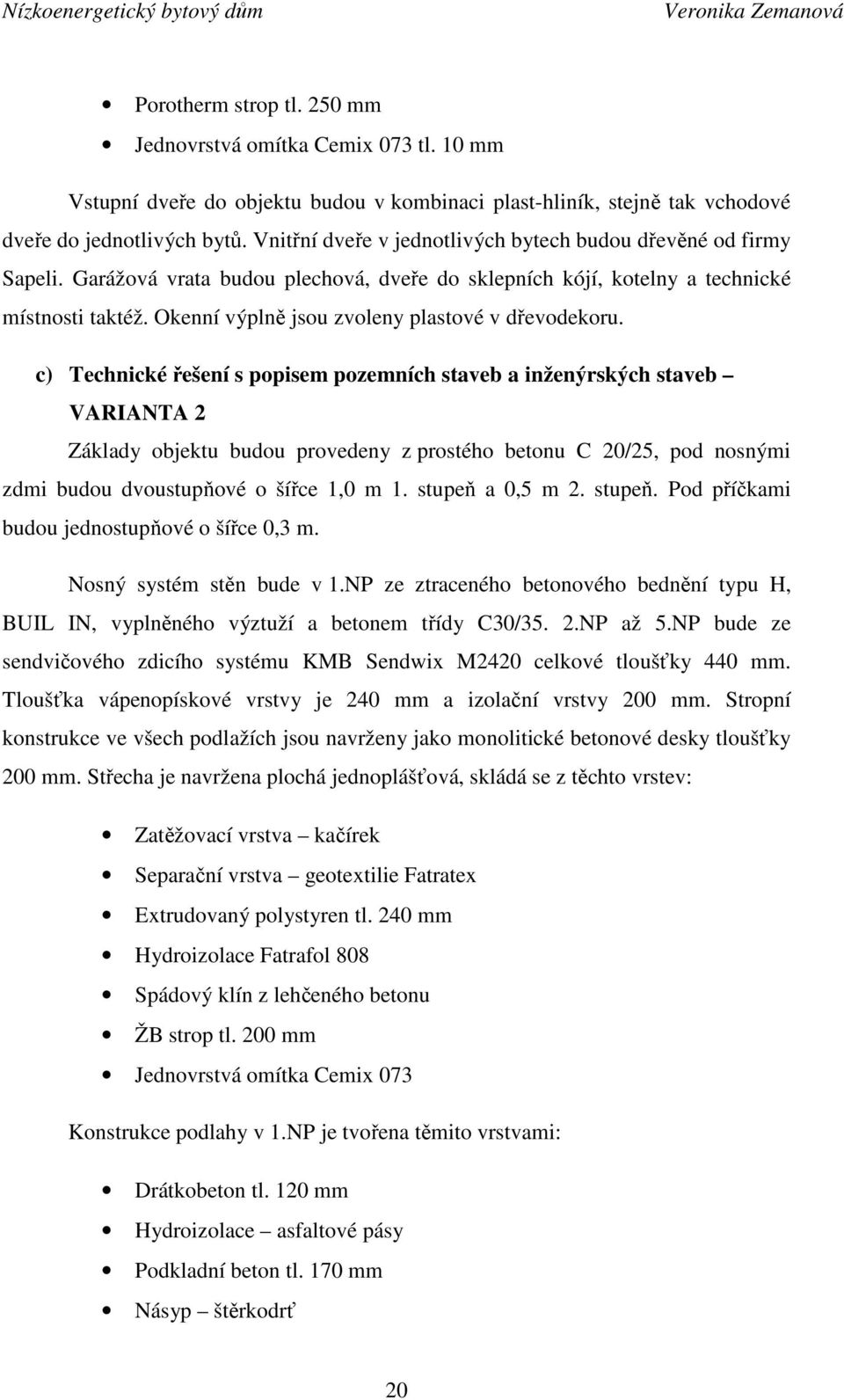 Okenní výplně jsou zvoleny plastové v dřevodekoru.