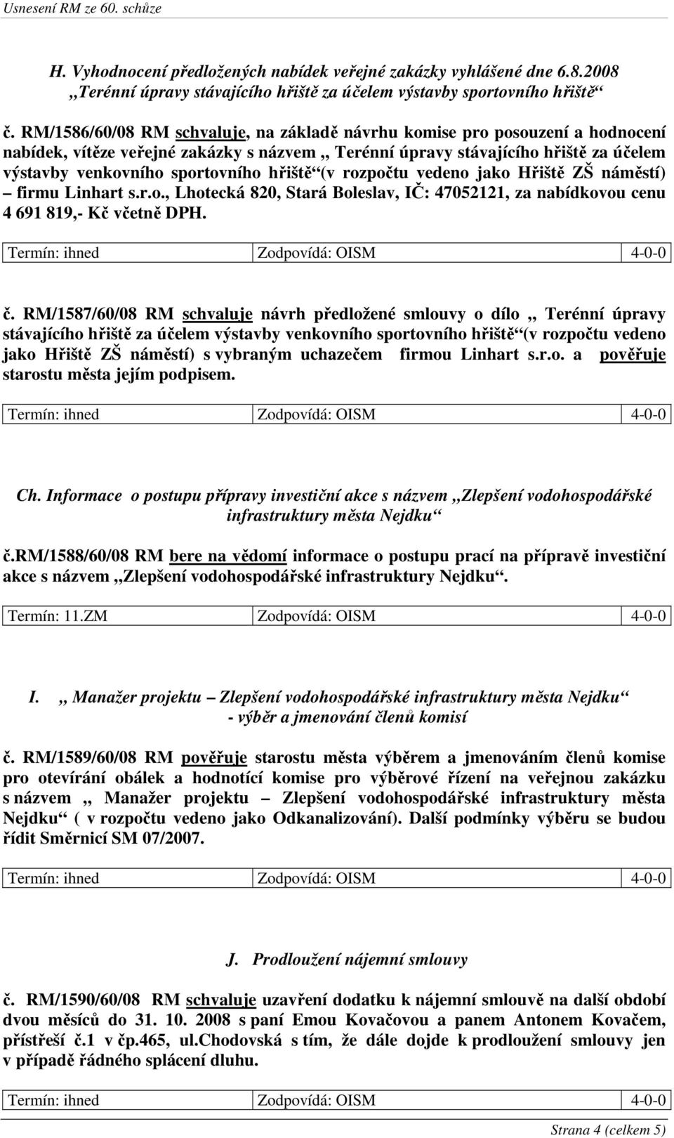 hřiště (v rozpočtu vedeno jako Hřiště ZŠ náměstí) firmu Linhart s.r.o., Lhotecká 820, Stará Boleslav, IČ: 47052121, za nabídkovou cenu 4 691 819,- Kč včetně DPH. č.