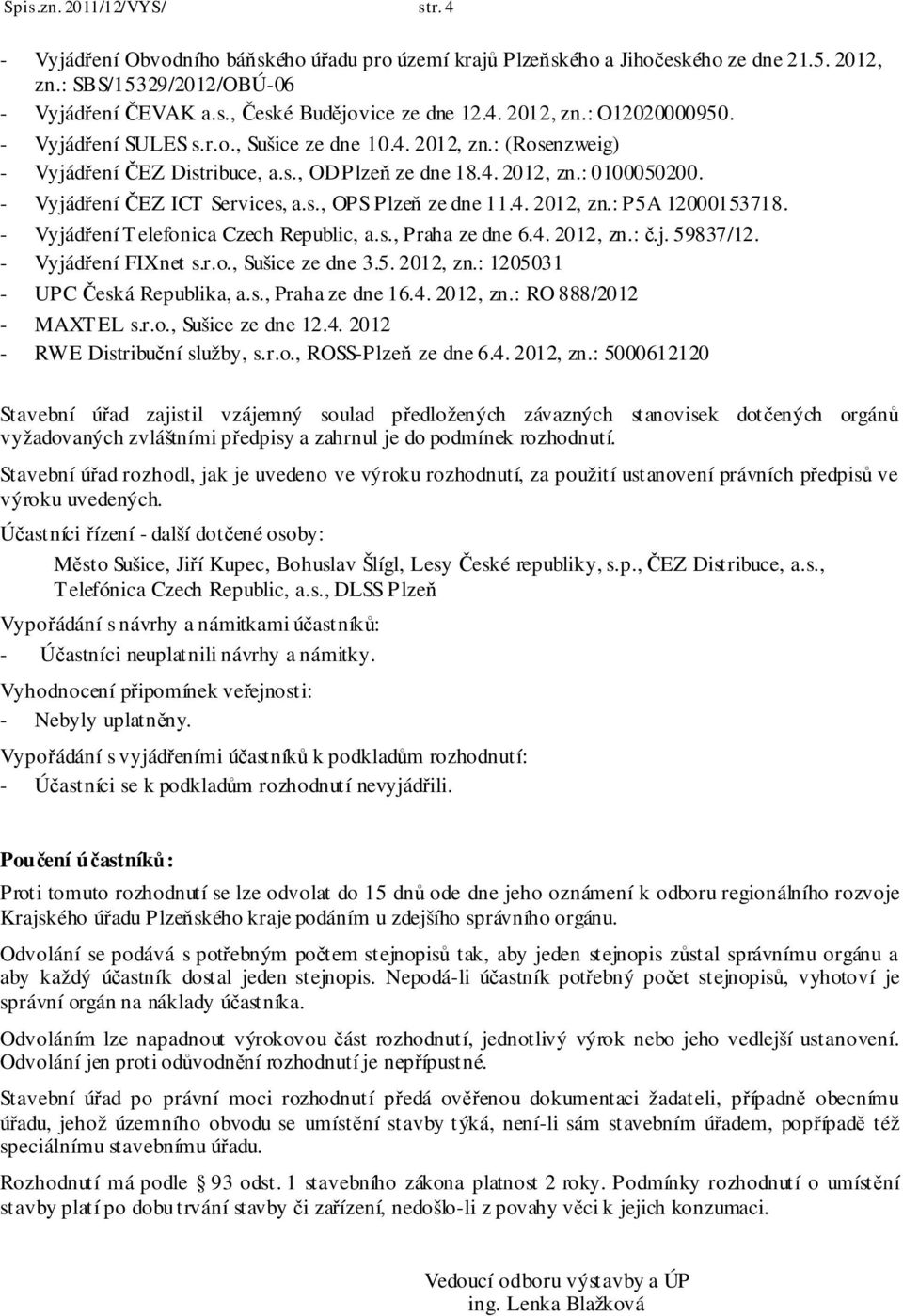 - Vyjádření ČEZ ICT Services, a.s., OPS Plzeň ze dne 11.4. 2012, zn.: P5A 12000153718. - Vyjádření Telefonica Czech Republic, a.s., Praha ze dne 6.4. 2012, zn.: č.j. 59837/12. - Vyjádření FIXnet s.r.o., Sušice ze dne 3.