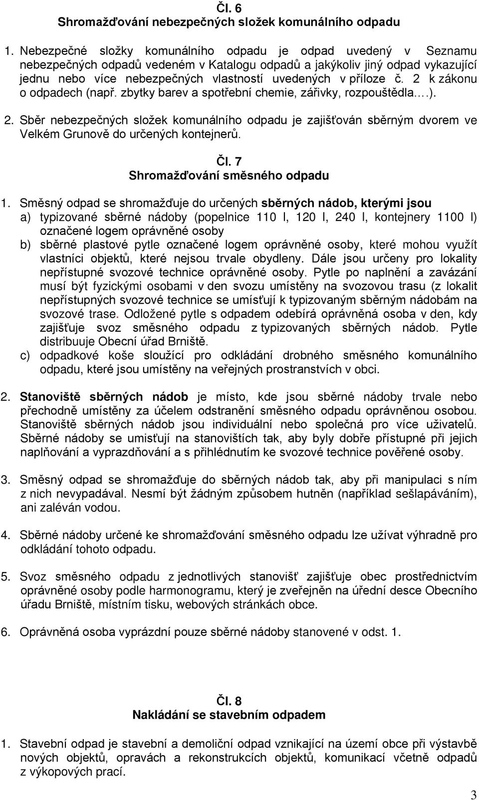 příloze č. 2 k zákonu o odpadech (např. zbytky barev a spotřební chemie, zářivky, rozpouštědla.). 2. Sběr nebezpečných složek komunálního odpadu je zajišťován sběrným dvorem ve Velkém Grunově do určených kontejnerů.