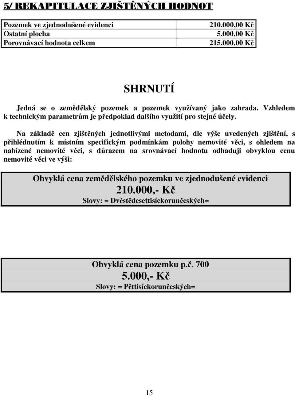 Na základě cen zjištěných jednotlivými metodami, dle výše uvedených zjištění, s přihlédnutím k místním specifickým podmínkám polohy nemovité věci, s ohledem na nabízené nemovité věci, s