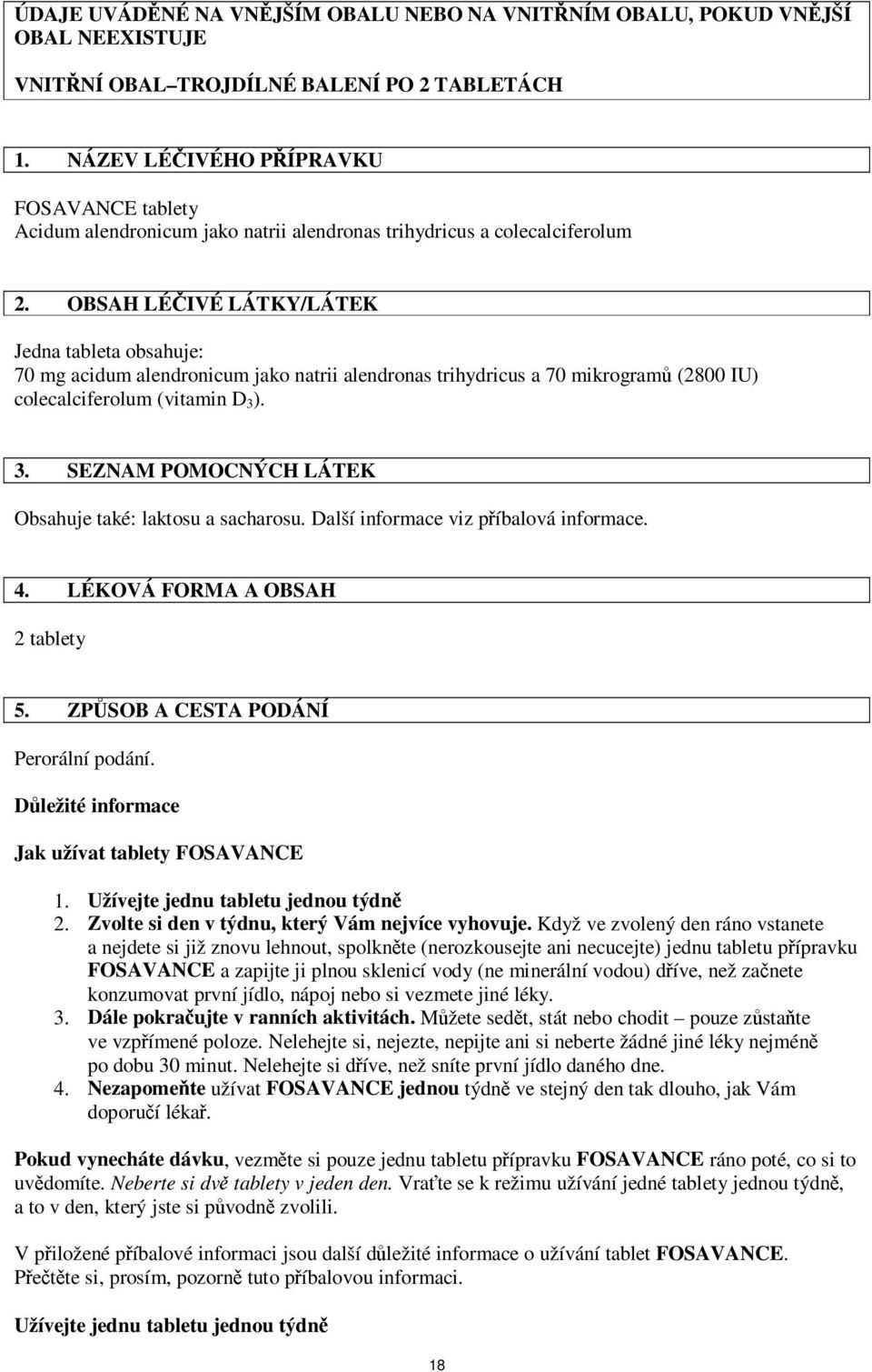 OBSAH LÉČIVÉ LÁTKY/LÁTEK Jedna tableta obsahuje: 70 mg acidum alendronicum jako natrii alendronas trihydricus a 70 mikrogramů (2800 IU) colecalciferolum (vitamin D 3 