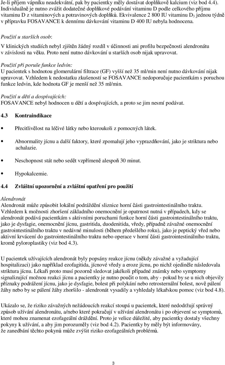 Ekvivalence 2 800 IU vitaminu D 3 jednou týdně v přípravku FOSAVANCE k dennímu dávkování vitaminu D 400 IU nebyla hodnocena.