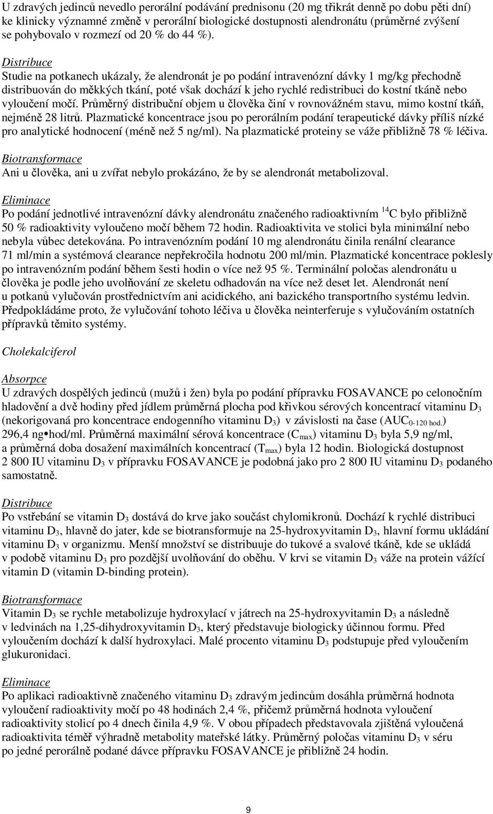 Distribuce Studie na potkanech ukázaly, že alendronát je po podání intravenózní dávky 1 mg/kg přechodně distribuován do měkkých tkání, poté však dochází k jeho rychlé redistribuci do kostní tkáně