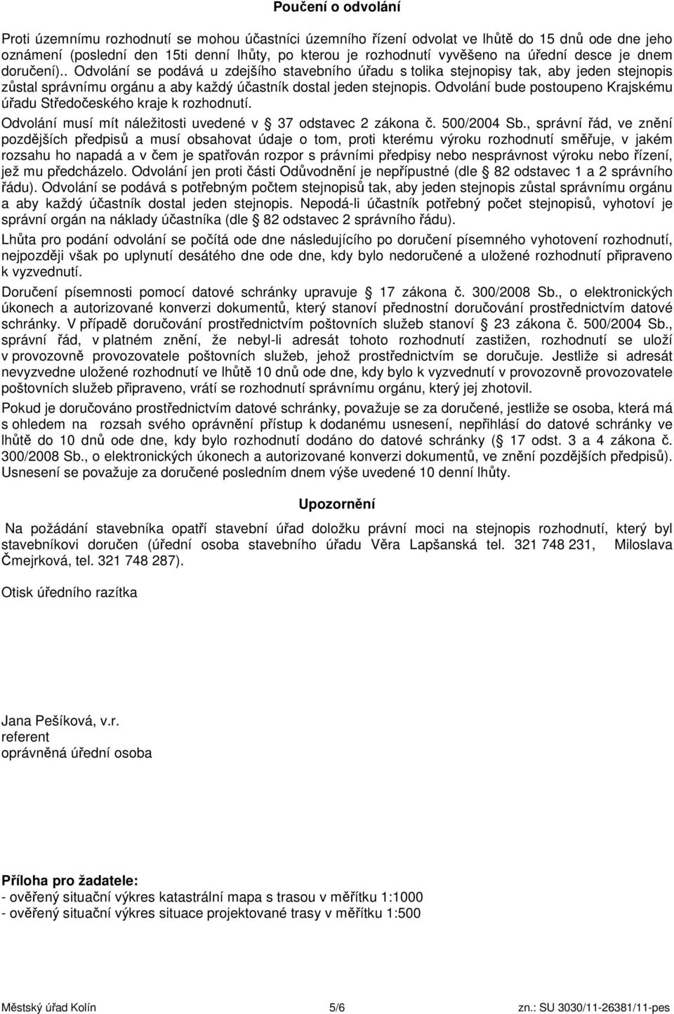 Odvolání bude postoupeno Krajskému úřadu Středočeského kraje k rozhodnutí. Odvolání musí mít náležitosti uvedené v 37 odstavec 2 zákona č. 500/2004 Sb.