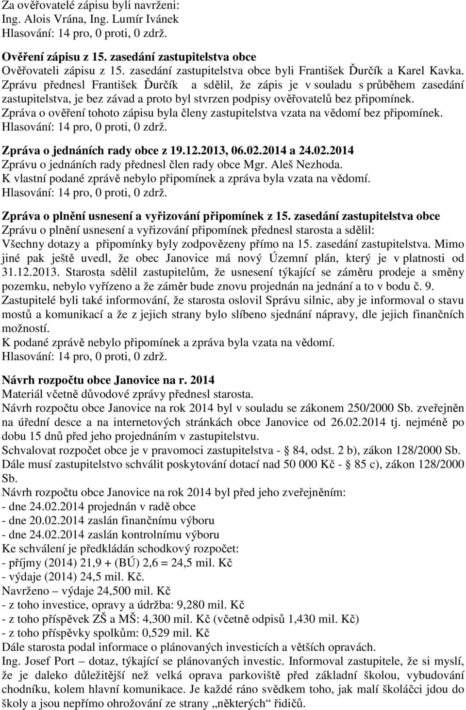 Zprávu přednesl František Ďurčík a sdělil, že zápis je v souladu s průběhem zasedání zastupitelstva, je bez závad a proto byl stvrzen podpisy ověřovatelů bez připomínek.