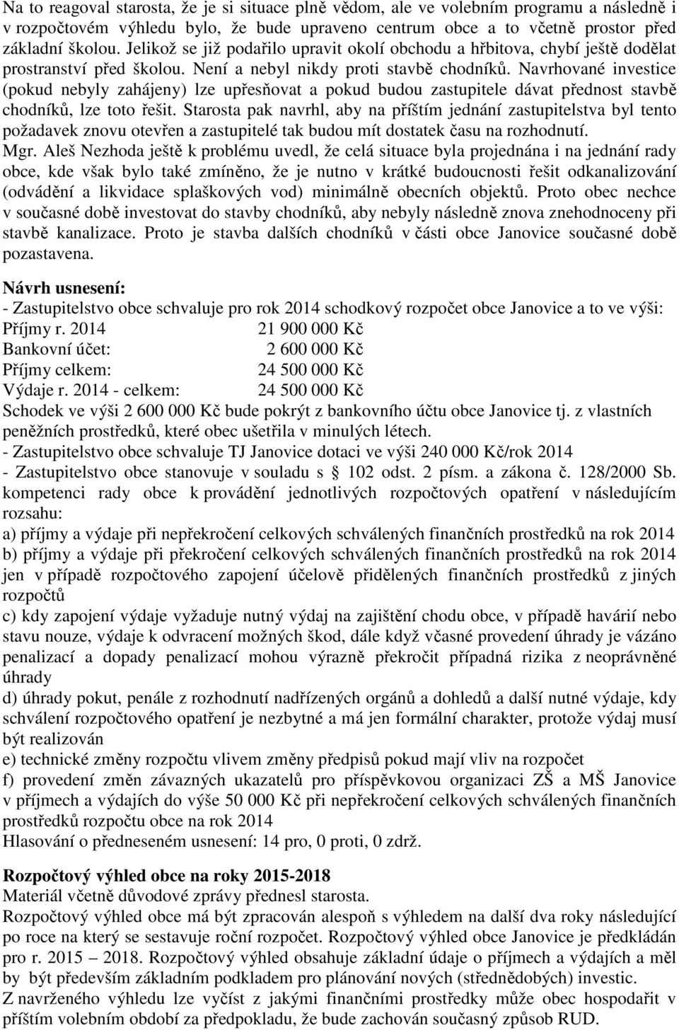 Navrhované investice (pokud nebyly zahájeny) lze upřesňovat a pokud budou zastupitele dávat přednost stavbě chodníků, lze toto řešit.