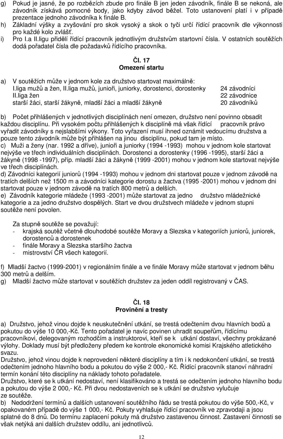 i) Pro I.a II.ligu přidělí řídící pracovník jednotlivým družstvům startovní čísla. V ostatních soutěžích dodá pořadatel čísla dle požadavků řídícího pracovníka. Čl.