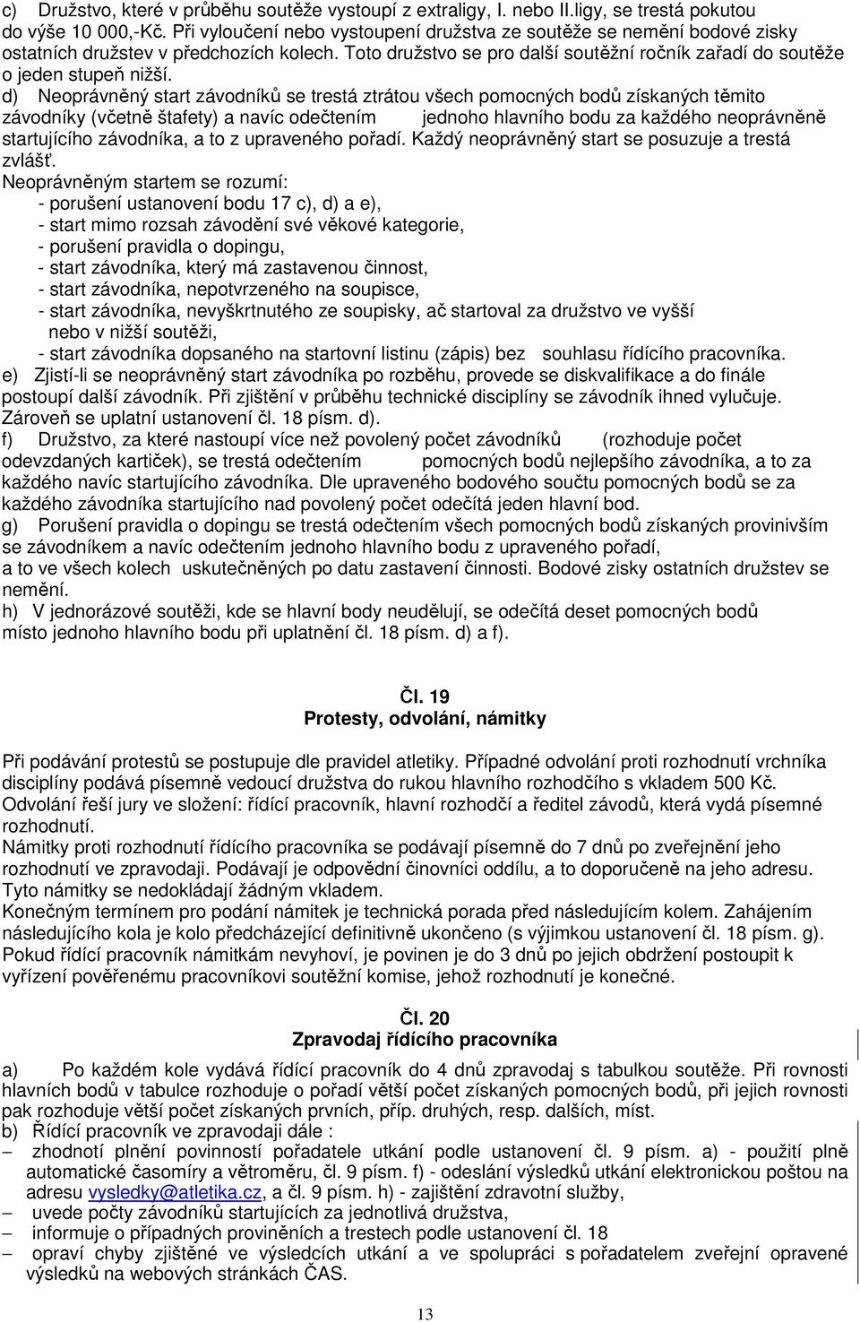 d) Neoprávněný start závodníků se trestá ztrátou všech pomocných bodů získaných těmito závodníky (včetně štafety) a navíc odečtením jednoho hlavního bodu za každého neoprávněně startujícího