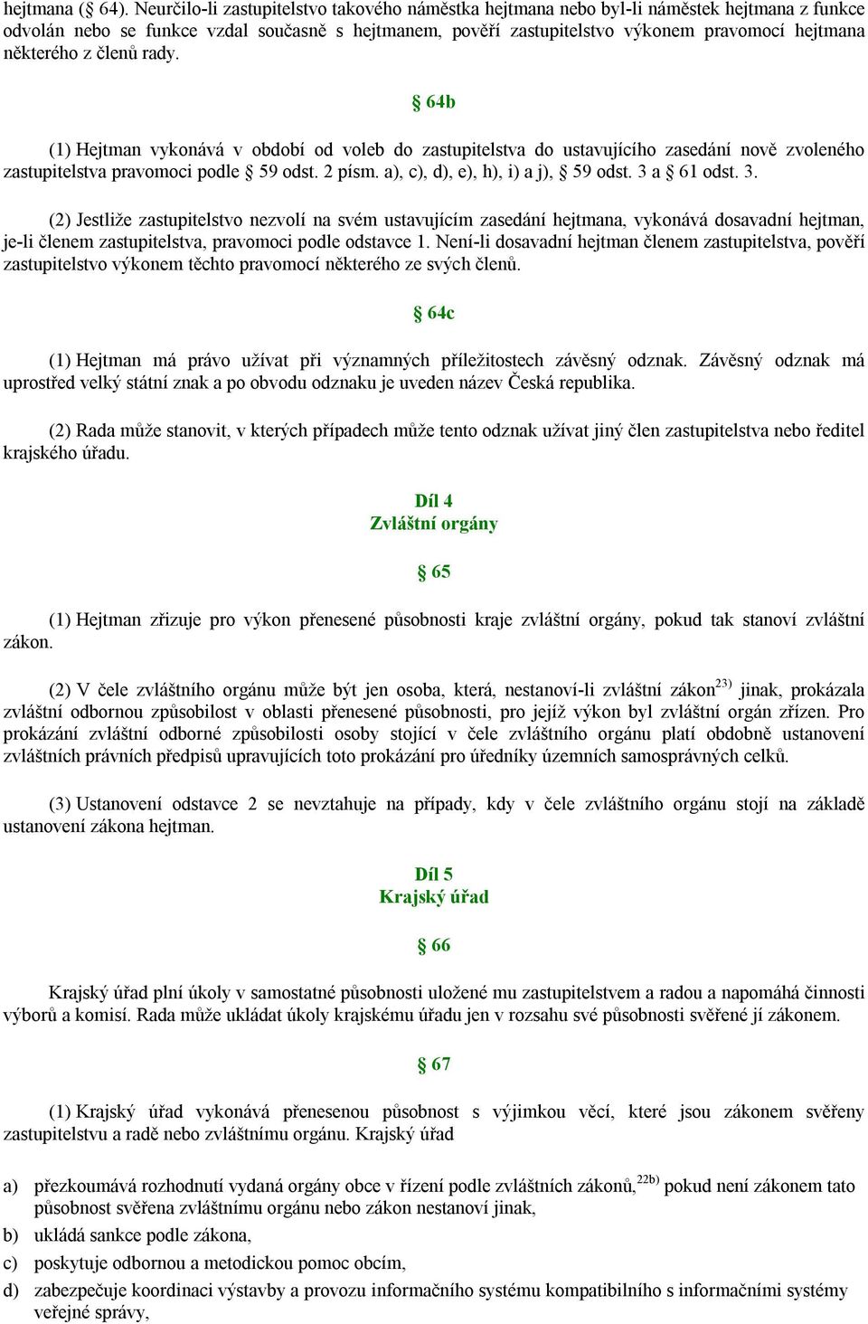 některého z členů rady. 64b (1) Hejtman vykonává v období od voleb do zastupitelstva do ustavujícího zasedání nově zvoleného zastupitelstva pravomoci podle 59 odst. 2 písm.