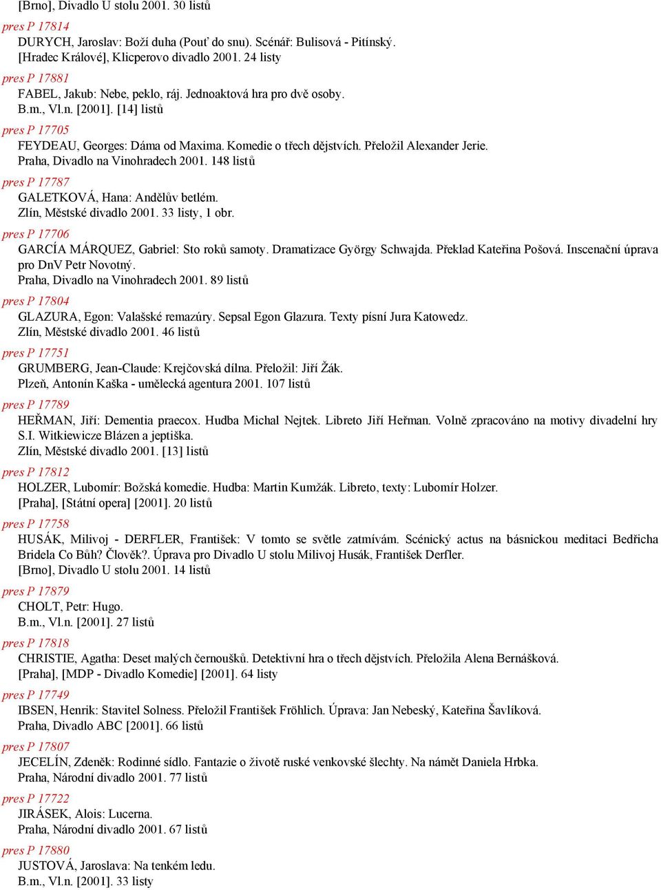 Prelozil Alexander Jerie. Praha, Divadlo na Vinohradech 2001. 148 listu pres P 17787 GALETKOVA, Hana: Ande luv betlöm. Zlýn, Me stsködivadlo 2001. 33 listy, 1 obr.