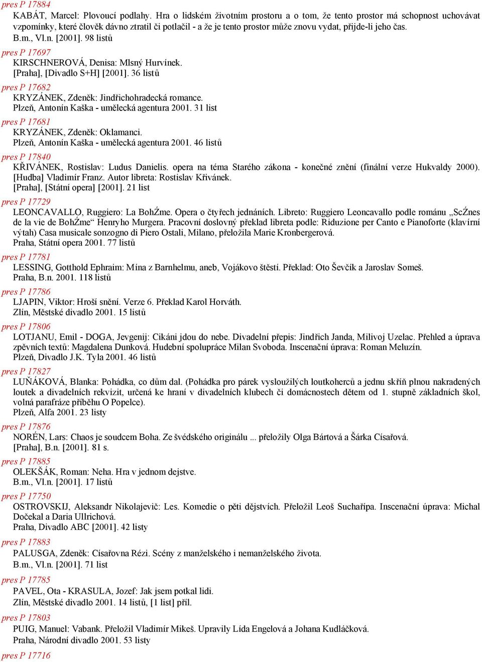 n. [2001]. 98 listu pres P 17697 KIRSCHNEROVA, Denisa: Mlsny Hurvýnek. [Praha], [Divadlo S+H] [2001]. 36 listu pres P 17682 KRYZANEK, Zdene k: Jindrichohradecka romance.