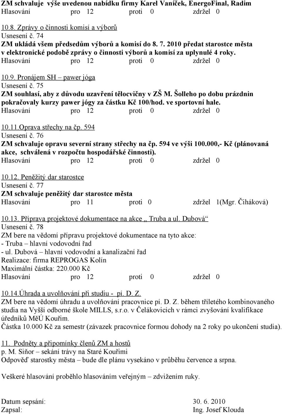 75 ZM souhlasí, aby z důvodu uzavření tělocvičny v ZŠ M. Šolleho po dobu prázdnin pokračovaly kurzy pawer jógy za částku Kč 100/hod. ve sportovní hale. 10.11.Oprava střechy na čp. 594 Usnesení č.