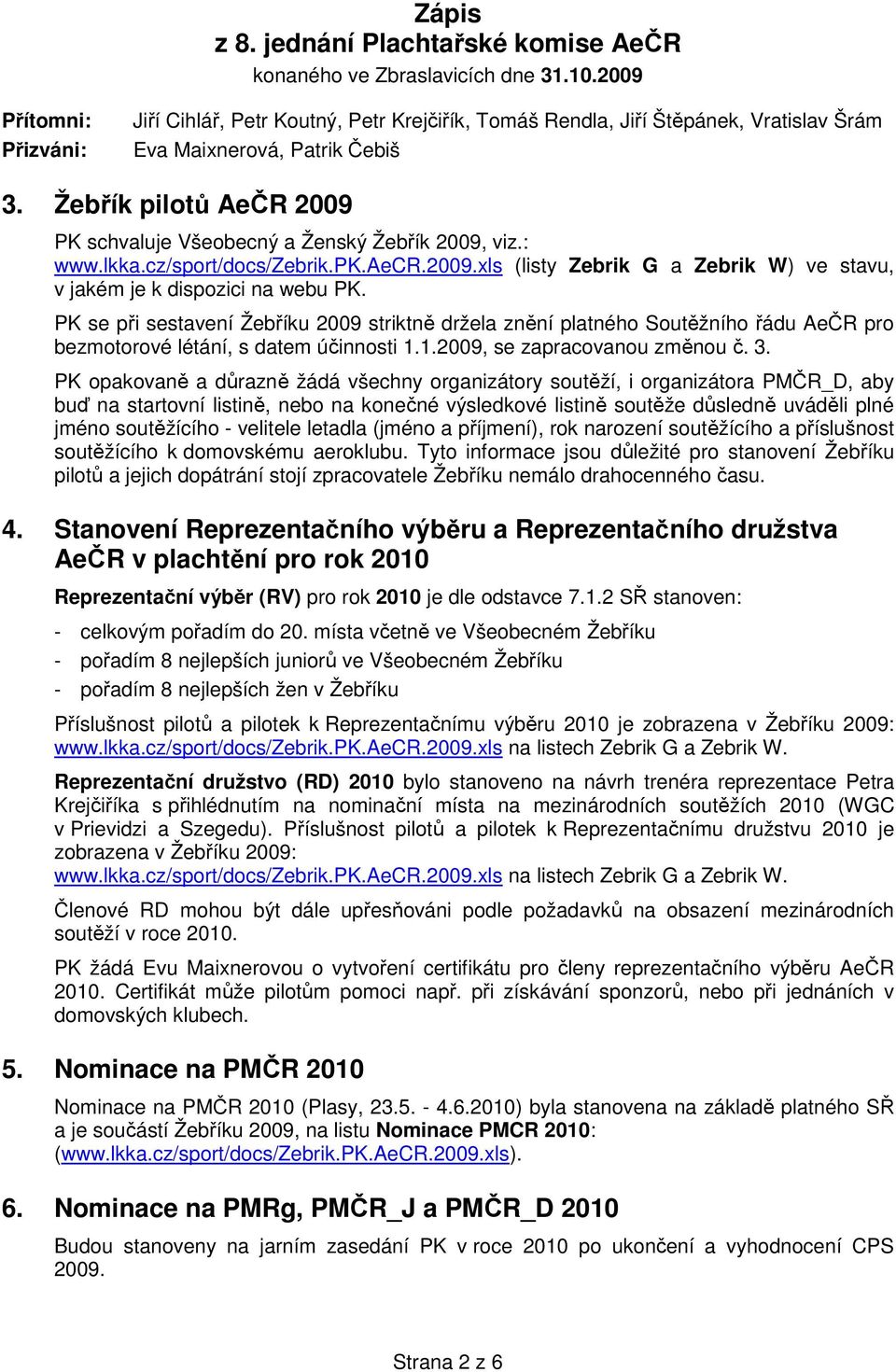 Žebřík pilotů AeČR 2009 PK schvaluje Všeobecný a Ženský Žebřík 2009, viz.: www.lkka.cz/sport/docs/zebrik.pk.aecr.2009.xls (listy Zebrik G a Zebrik W) ve stavu, v jakém je k dispozici na webu PK.