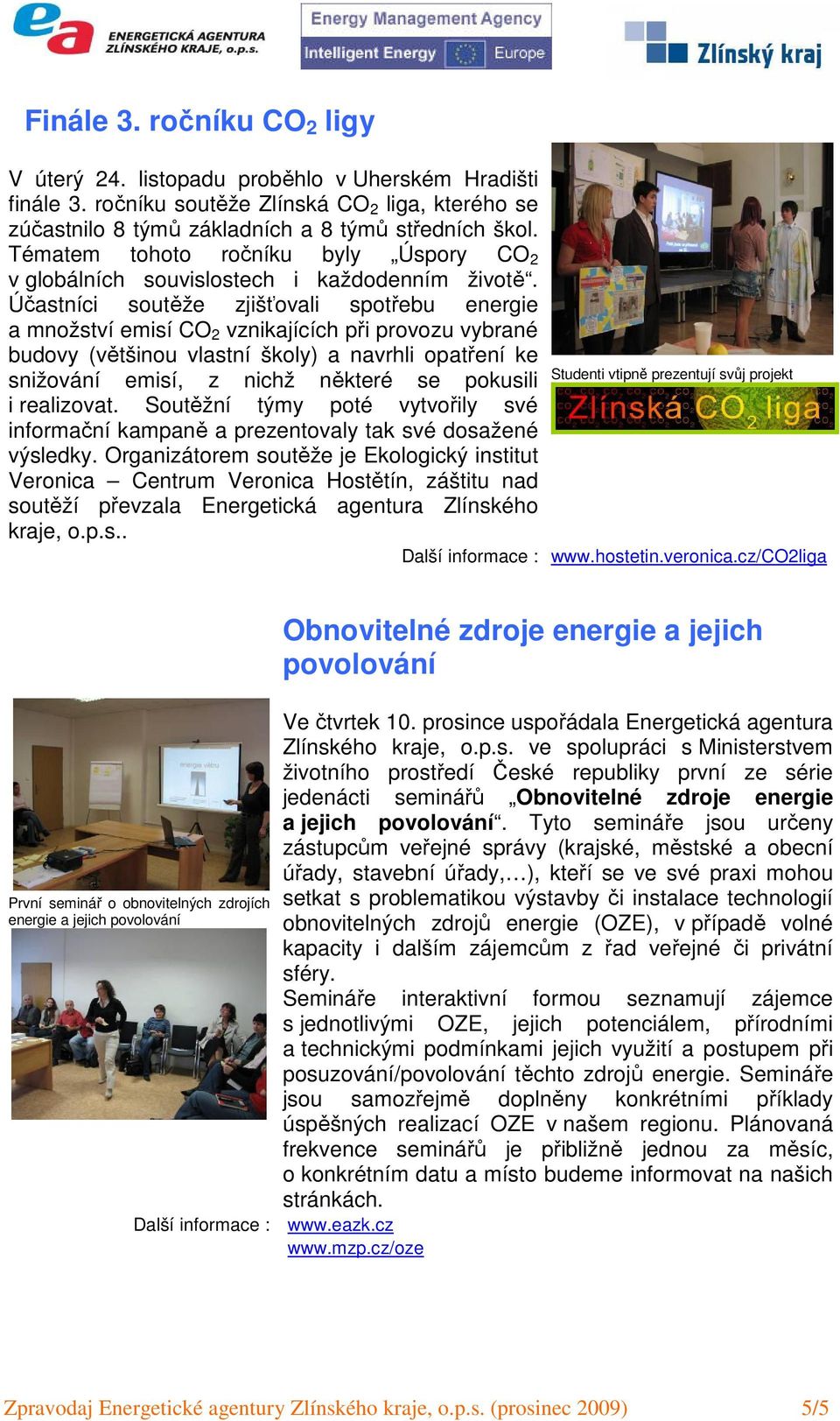 Účastníci soutěže zjišťovali spotřebu energie a množství emisí CO 2 vznikajících při provozu vybrané budovy (většinou vlastní školy) a navrhli opatření ke snižování emisí, z nichž některé se pokusili