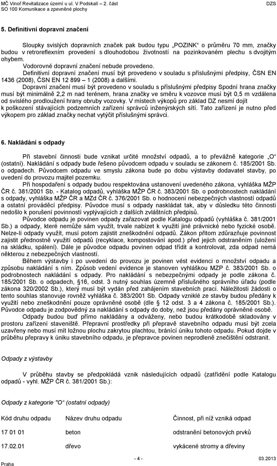 Dopravní značení musí být provedeno v souladu s příslušnými předpisy Spodní hrana značky musí být minimálně 2,2 m nad terénem, hrana značky ve směru k vozovce musí být 0,5 m vzdálena od svislého