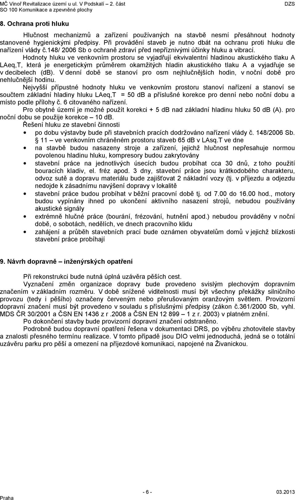 Hodnoty hluku ve venkovním prostoru se vyjadřují ekvivalentní hladinou akustického tlaku A LAeq,T, která je energetickým průměrem okamžitých hladin akustického tlaku A a vyjadřuje se v decibelech