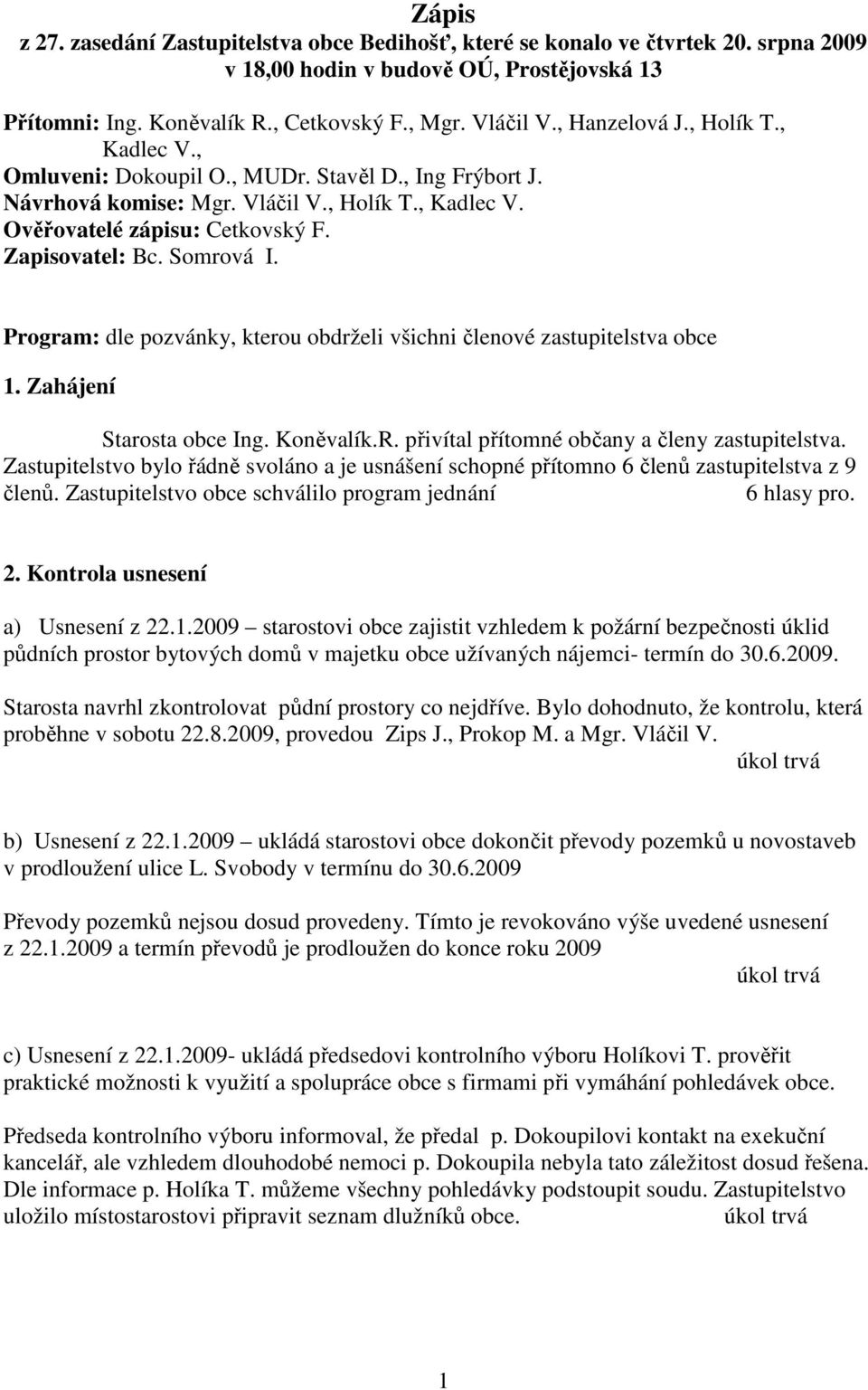 Somrová I. Program: dle pozvánky, kterou obdrželi všichni členové zastupitelstva obce 1. Zahájení Starosta obce Ing. Koněvalík.R. přivítal přítomné občany a členy zastupitelstva.