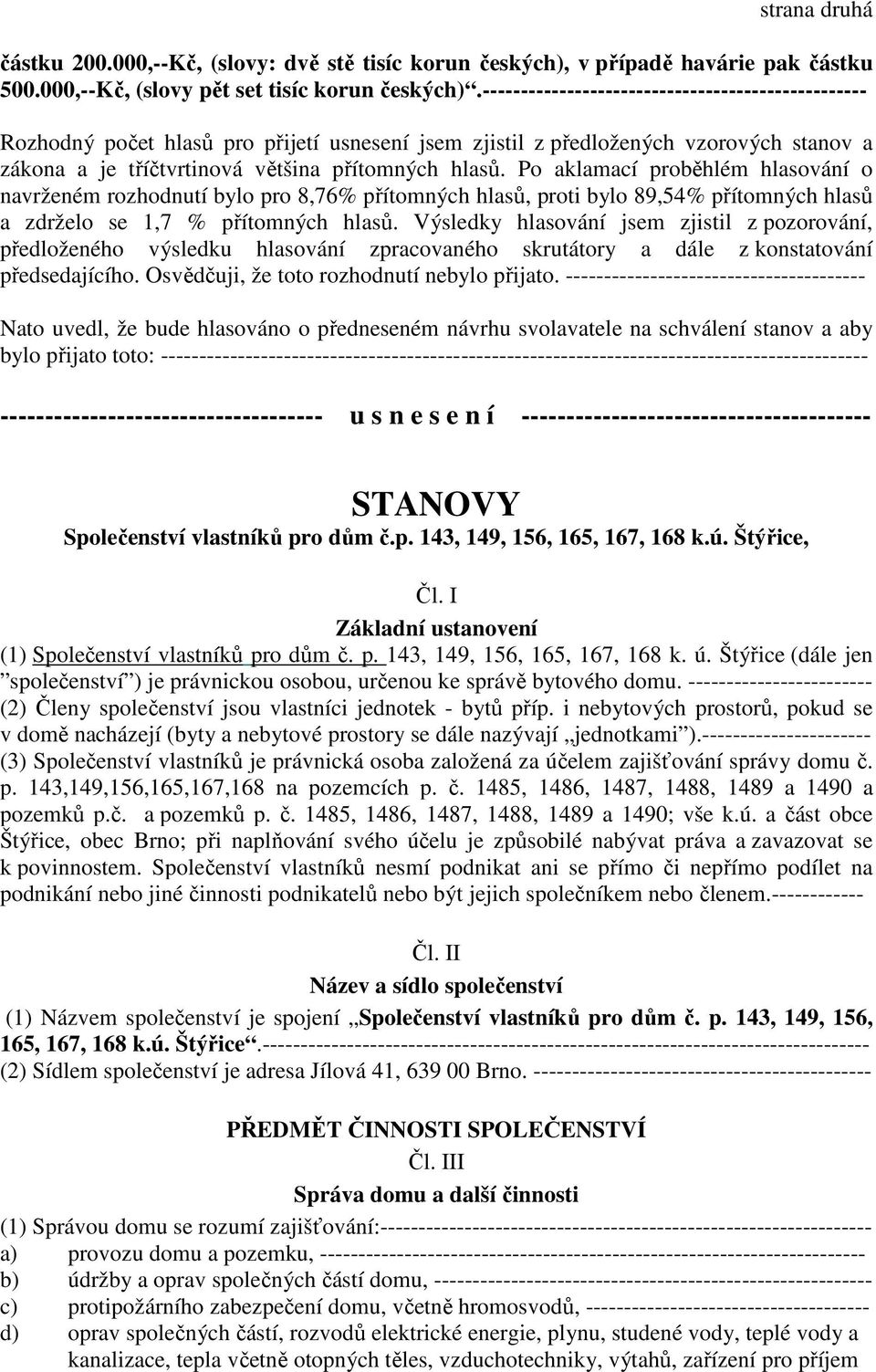 Po aklamací proběhlém hlasování o navrženém rozhodnutí bylo pro 8,76% přítomných hlasů, proti bylo 89,54% přítomných hlasů a zdrželo se 1,7 % přítomných hlasů.