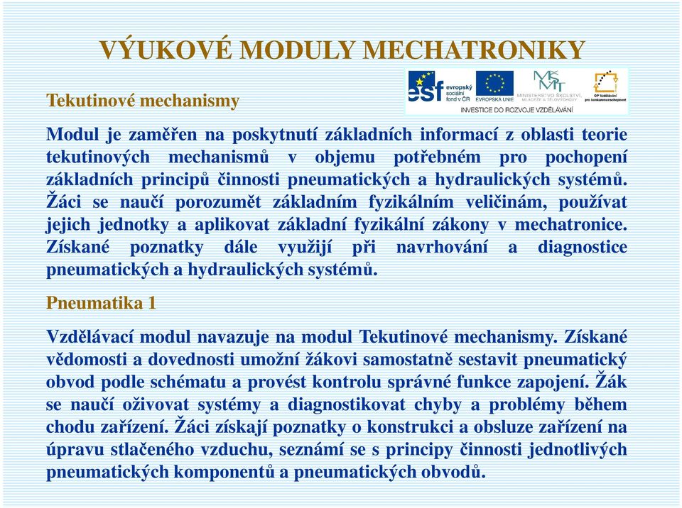 Získané poznatky dále využijí při navrhování a diagnostice pneumatických a hydraulických systémů. Pneumatika 1 Vzdělávací modul navazuje na modul Tekutinové mechanismy.