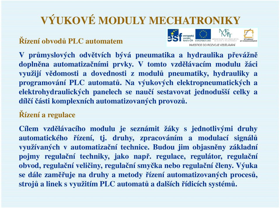 Na výukových elektropneumatických a elektrohydraulických panelech se naučí sestavovat jednodušší celky a dílčí části komplexních automatizovaných provozů.