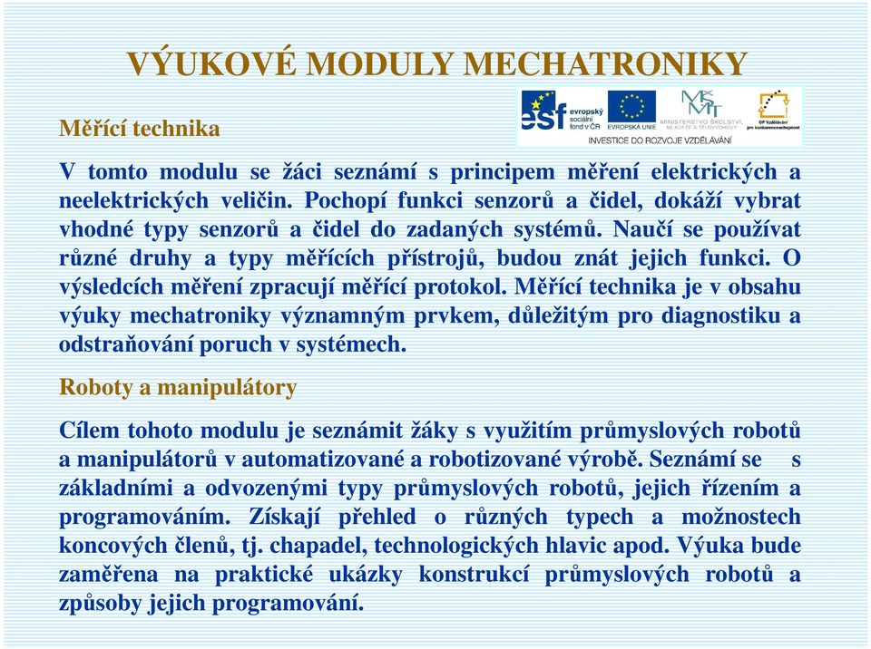 O výsledcích měření zpracují měřící protokol. Měřící technika je v obsahu výuky mechatroniky významným prvkem, důležitým pro diagnostiku a odstraňování poruch v systémech.