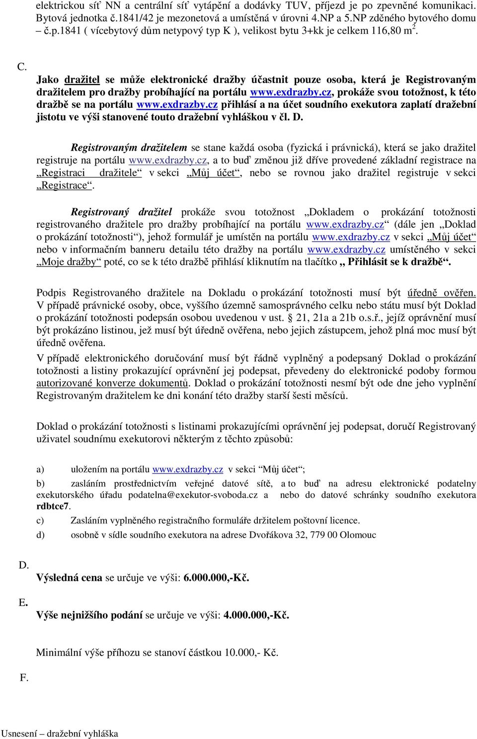 cz, prokáže svou totožnost, k této dražbě se na portálu www.exdrazby.cz přihlásí a na účet soudního exekutora zaplatí dražební jistotu ve výši stanovené touto dražební vyhláškou v čl. D.