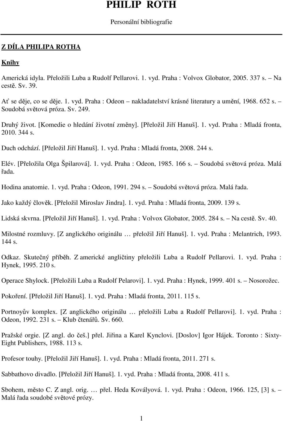 [Přeložil Jiří Hanuš]. 1. vyd. Praha : Mladá fronta, 2010. 344 s. Duch odchází. [Přeložil Jiří Hanuš]. 1. vyd. Praha : Mladá fronta, 2008. 244 s. Elév. [Přeložila Olga Špilarová]. 1. vyd. Praha : Odeon, 1985.