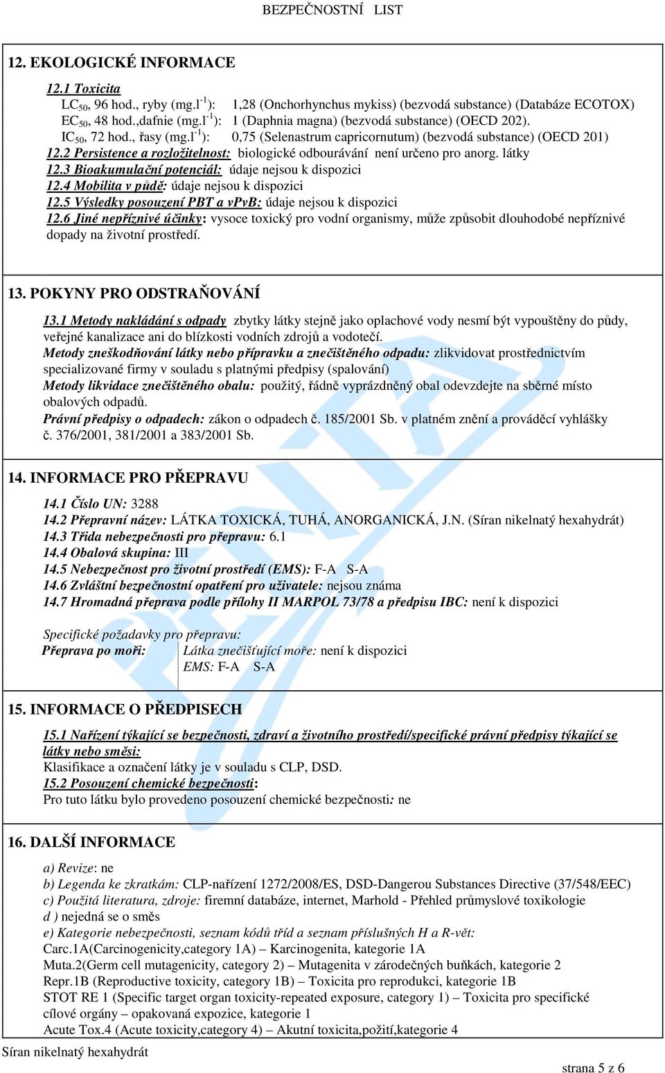 2 Persistence a rozložitelnost: biologické odbourávání není určeno pro anorg. látky 12.3 Bioakumulační potenciál: údaje nejsou k dispozici 12.4 Mobilita v půdě: údaje nejsou k dispozici 12.