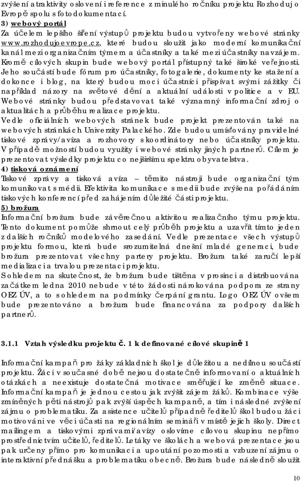 cz, které budou sloužit jako moderní komunikační kanál mezi organizačním týmem a účastníky a také mezi účastníky navzájem. Kromě cílových skupin bude webový portál přístupný také široké veřejnosti.