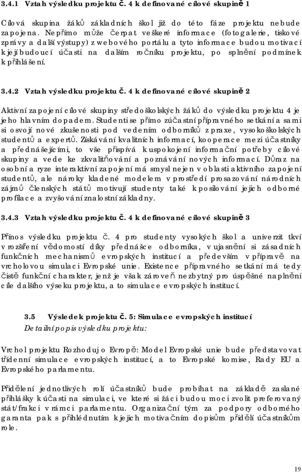 podmínek k přihlášení. 3.4.2 Vztah výsledku projektu č. 4 k definované cílové skupině 2 Aktivní zapojení cílové skupiny středoškolských žáků do výsledku projektu 4 je jeho hlavním dopadem.