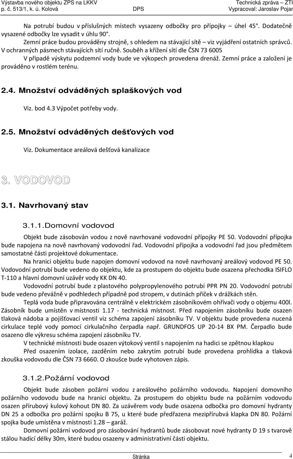 Souběh a křížení sítí dle ČSN 73 6005 V případě výskytu podzemní vody bude ve výkopech provedena drenáž. Zemní práce a založení je prováděno v rostlém terénu. 2.4.