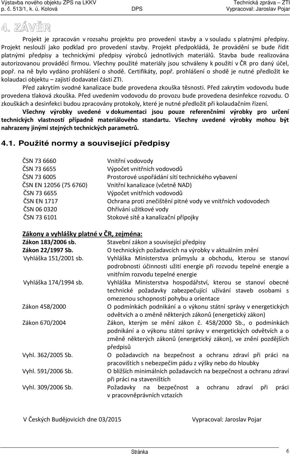 Všechny použité materiály jsou schváleny k použití v ČR pro daný účel, popř. na ně bylo vydáno prohlášení o shodě. Certifikáty, popř.