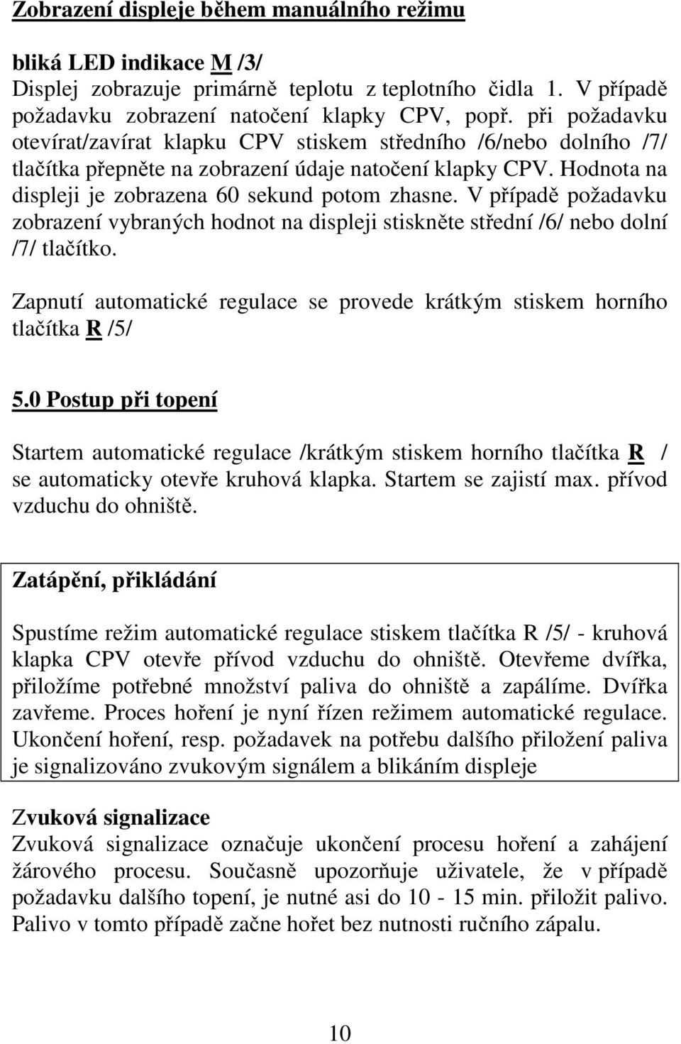 V případě požadavku zobrazení vybraných hodnot na displeji stiskněte střední /6/ nebo dolní /7/ tlačítko. Zapnutí automatické regulace se provede krátkým stiskem horního tlačítka R /5/ 5.