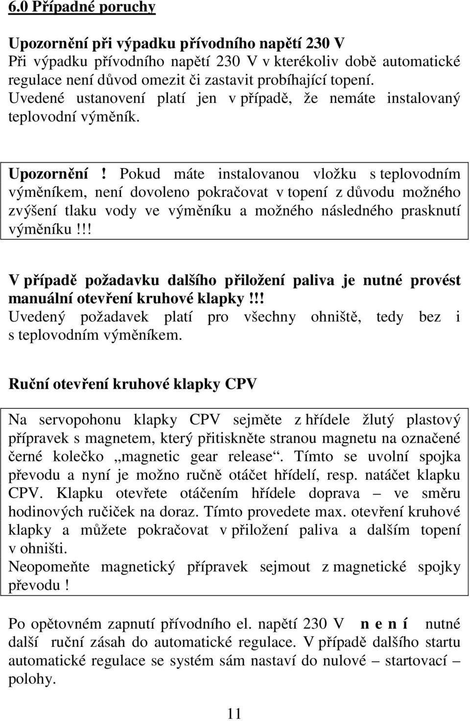 Pokud máte instalovanou vložku s teplovodním výměníkem, není dovoleno pokračovat v topení z důvodu možného zvýšení tlaku vody ve výměníku a možného následného prasknutí výměníku!