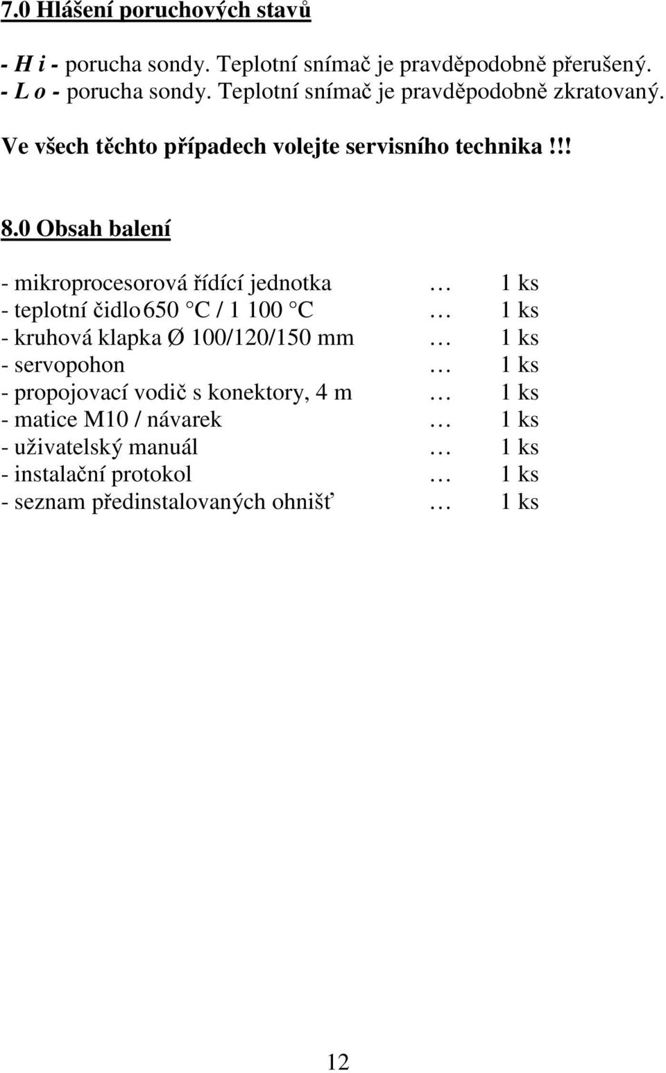 0 Obsah balení - mikroprocesorová řídící jednotka 1 ks - teplotní čidlo 650 C / 1 100 C 1 ks - kruhová klapka Ø 100/120/150 mm 1 ks -