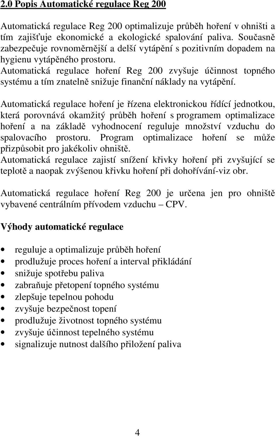 Automatická regulace hoření Reg 200 zvyšuje účinnost topného systému a tím znatelně snižuje finanční náklady na vytápění.