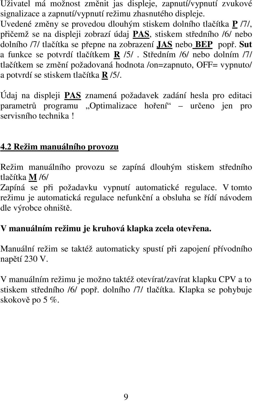 Sut a funkce se potvrdí tlačítkem R /5/. Středním /6/ nebo dolním /7/ tlačítkem se změní požadovaná hodnota /on=zapnuto, OFF= vypnuto/ a potvrdí se stiskem tlačítka R /5/.
