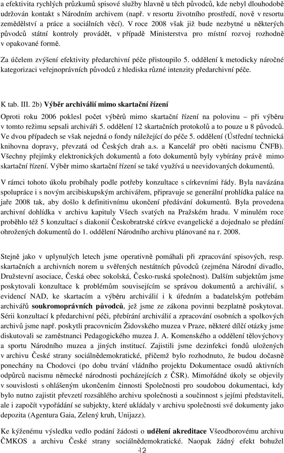 V roce 2008 však již bude nezbytné u některých původců státní kontroly provádět, v případě Ministerstva pro místní rozvoj rozhodně v opakované formě.