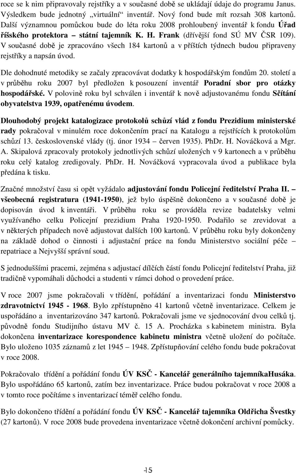 V současné době je zpracováno všech 184 kartonů a v příštích týdnech budou připraveny rejstříky a napsán úvod. Dle dohodnuté metodiky se začaly zpracovávat dodatky k hospodářským fondům 20.