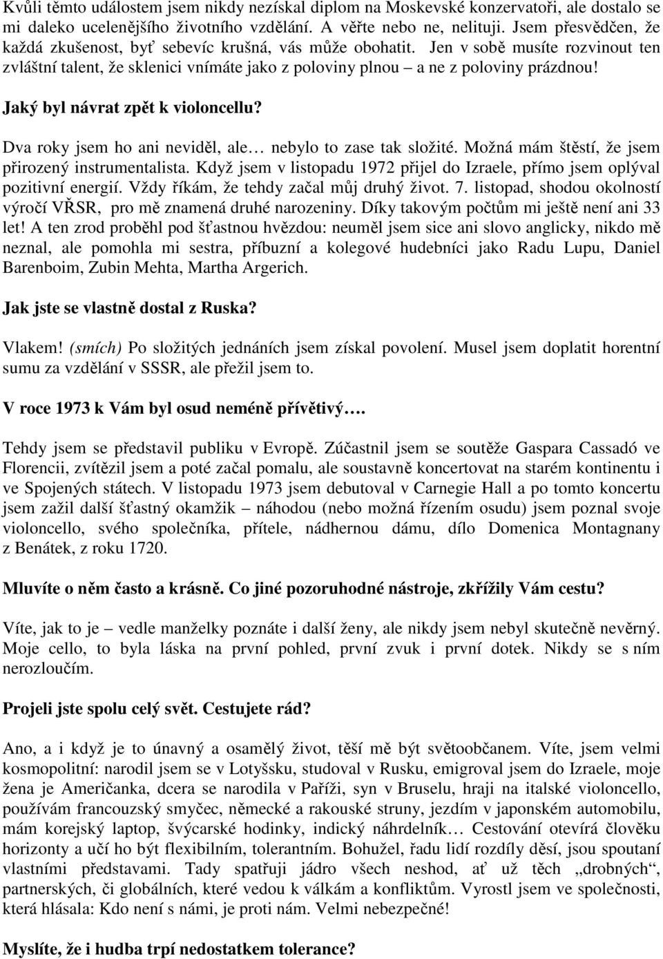 Jaký byl návrat zpět k violoncellu? Dva roky jsem ho ani neviděl, ale nebylo to zase tak složité. Možná mám štěstí, že jsem přirozený instrumentalista.