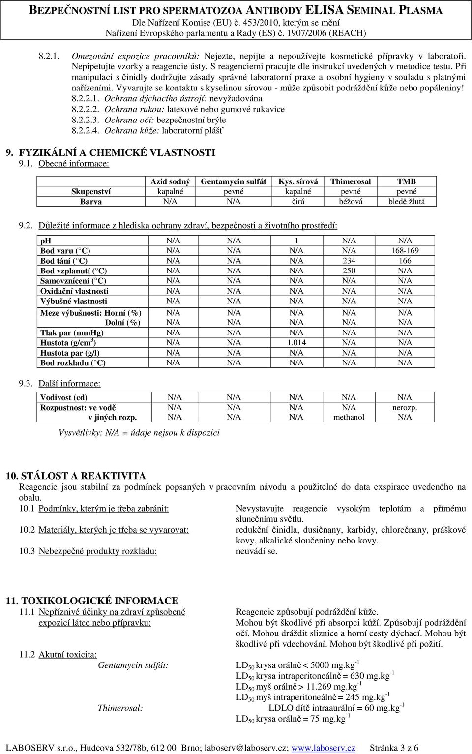 Vyvarujte se kontaktu s kyselinou sírovou - může způsobit podráždění kůže nebo popáleniny! 8.2.2.1. Ochrana dýchacího ústrojí: nevyžadována 8.2.2.2. Ochrana rukou: latexové nebo gumové rukavice 8.2.2.3.