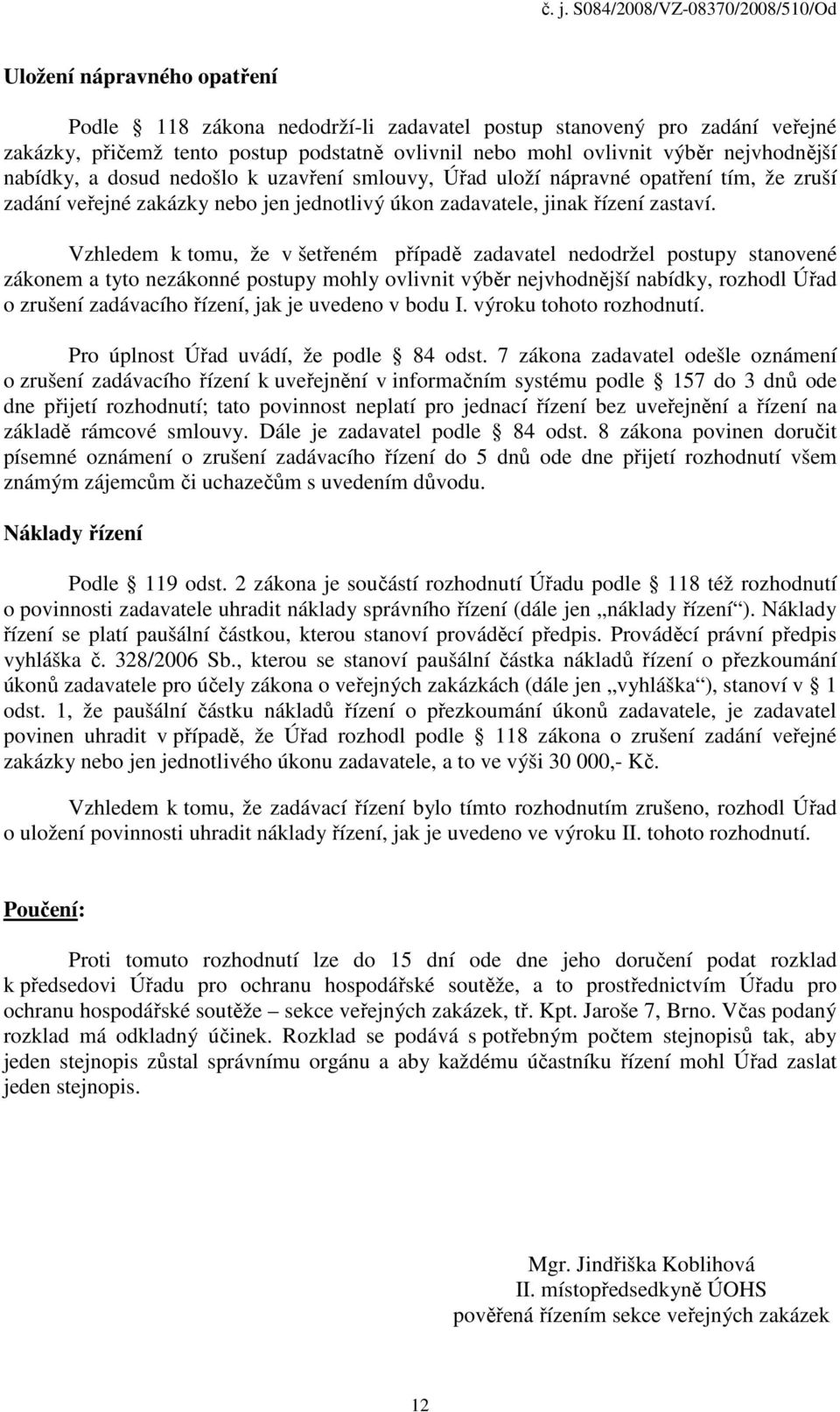 Vzhledem k tomu, že v šetřeném případě zadavatel nedodržel postupy stanovené zákonem a tyto nezákonné postupy mohly ovlivnit výběr nejvhodnější nabídky, rozhodl Úřad o zrušení zadávacího řízení, jak