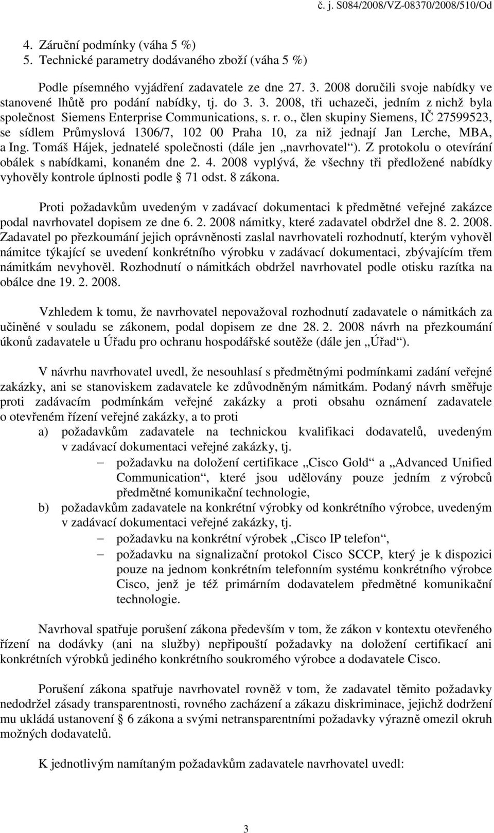 , člen skupiny Siemens, IČ 27599523, se sídlem Průmyslová 1306/7, 102 00 Praha 10, za niž jednají Jan Lerche, MBA, a Ing. Tomáš Hájek, jednatelé společnosti (dále jen navrhovatel ).