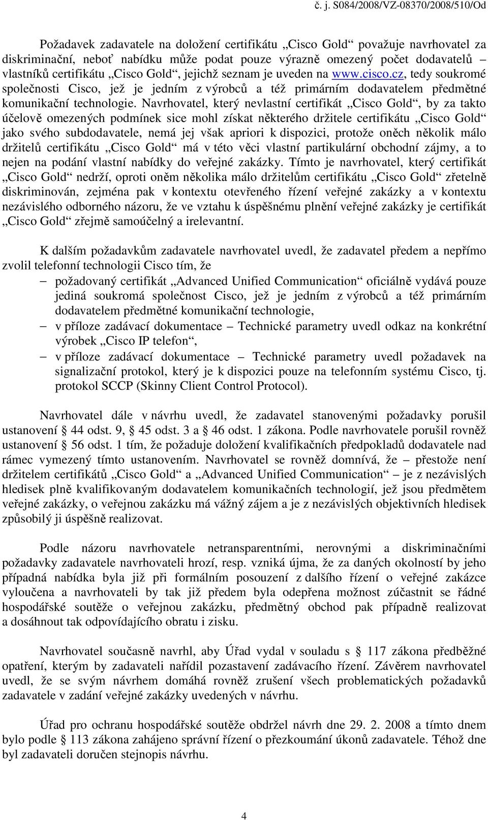 Navrhovatel, který nevlastní certifikát Cisco Gold, by za takto účelově omezených podmínek sice mohl získat některého držitele certifikátu Cisco Gold jako svého subdodavatele, nemá jej však apriori k