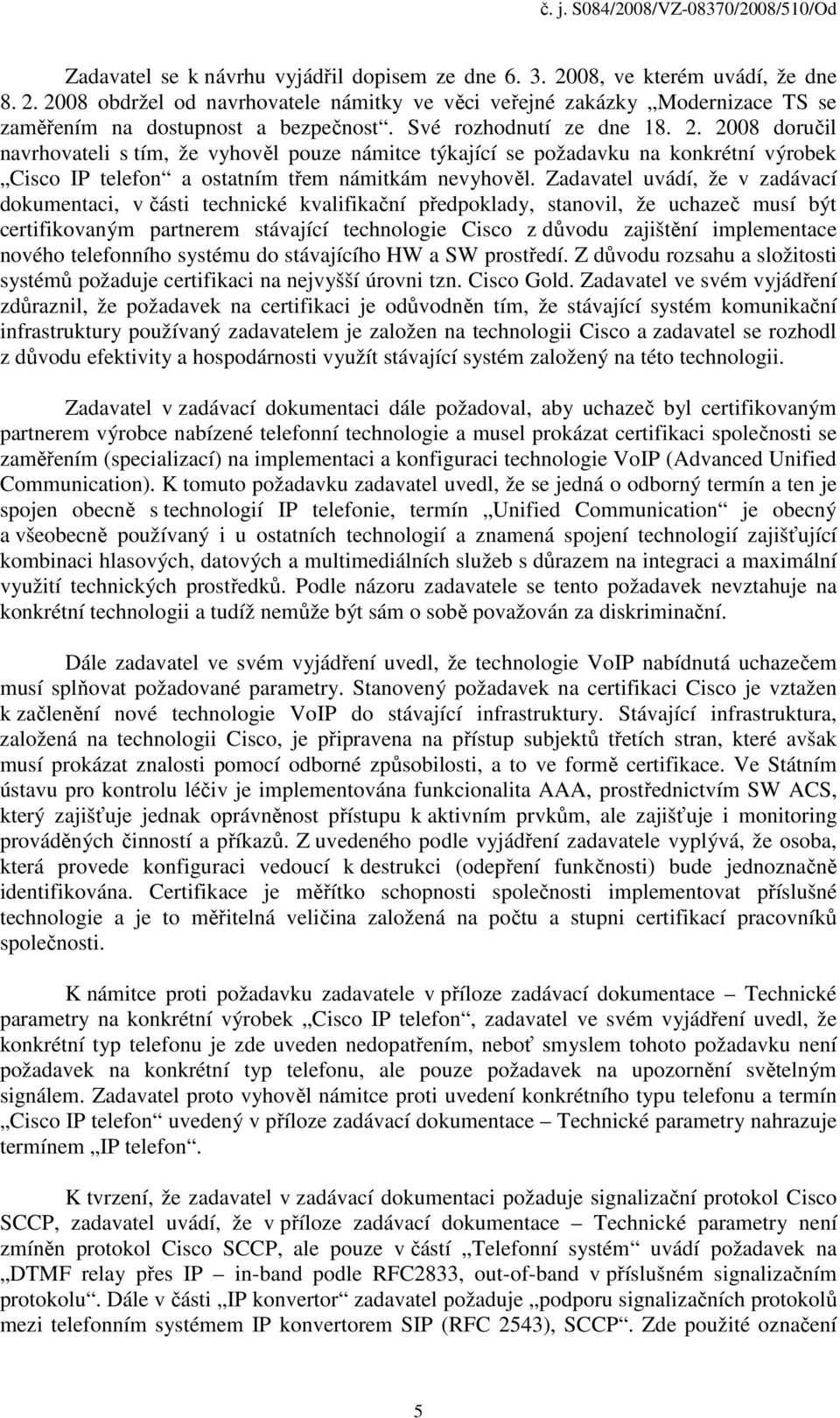 Zadavatel uvádí, že v zadávací dokumentaci, v části technické kvalifikační předpoklady, stanovil, že uchazeč musí být certifikovaným partnerem stávající technologie Cisco z důvodu zajištění