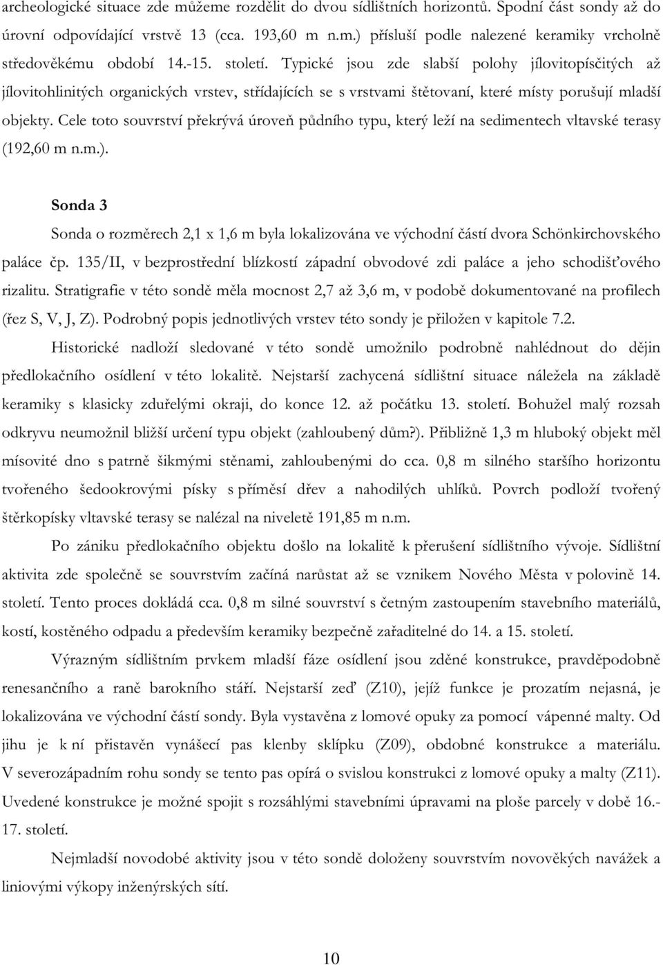 Cele toto souvrství překrývá úroveň půdního typu, který leží na sedimentech vltavské terasy (192,60 m n.m.).